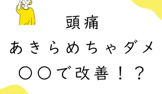 頭痛　諦めちゃダメ　〇〇で改善！？